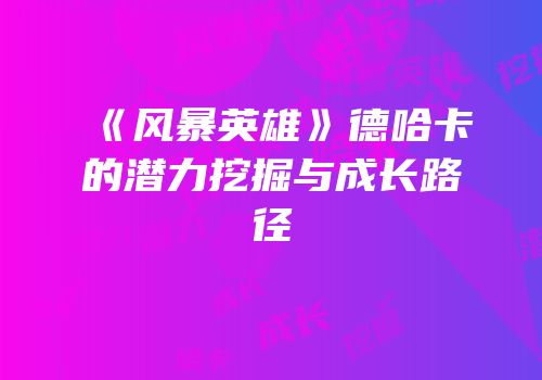 《风暴英雄》德哈卡的潜力挖掘与成长路径