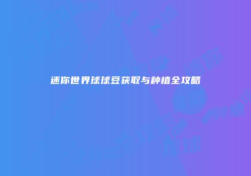 迷你世界球球豆获取与种植全攻略