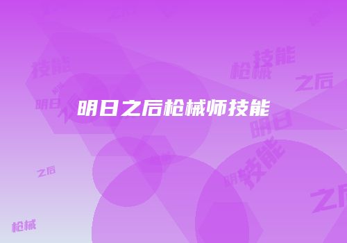 明日之后枪械师技能