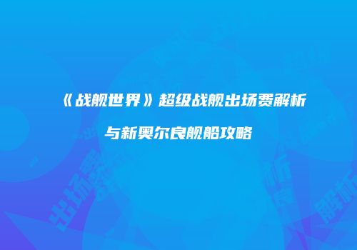 《战舰世界》超级战舰出场费解析与新奥尔良舰船攻略