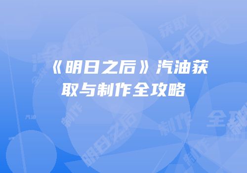《明日之后》汽油获取与制作全攻略