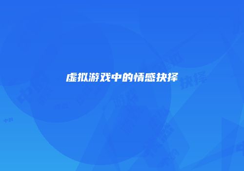 虚拟游戏中的情感抉择