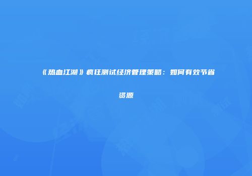 《热血江湖》疯狂测试经济管理策略：如何有效节省资源