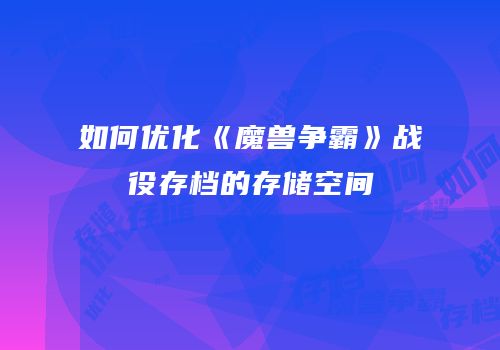 如何优化《魔兽争霸》战役存档的存储空间