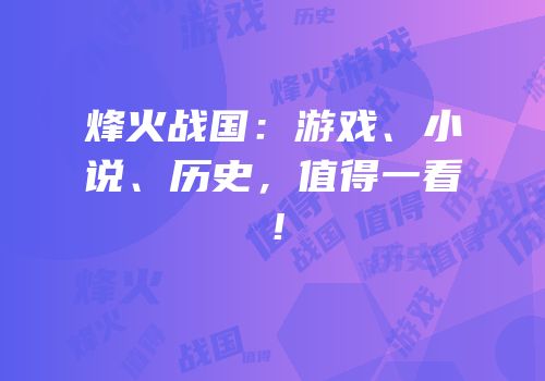 烽火战国：游戏、小说、历史，值得一看！