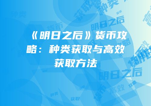 《明日之后》货币攻略：种类获取与高效获取方法