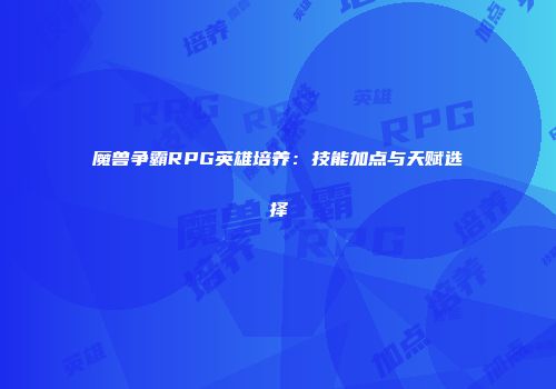 魔兽争霸RPG英雄培养：技能加点与天赋选择