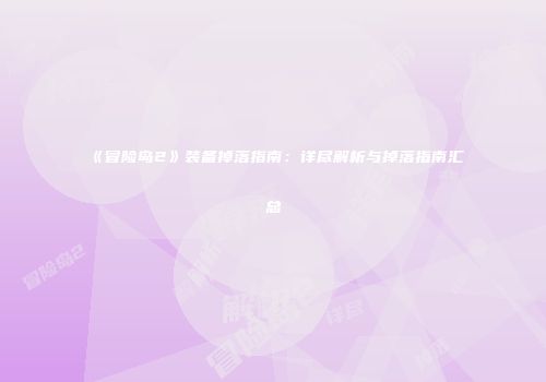 《冒险岛2》装备掉落指南：详尽解析与掉落指南汇总