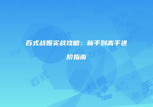 百式战姬实战攻略：新手到高手进阶指南