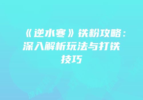 《逆水寒》铁粉攻略：深入解析玩法与打铁技巧