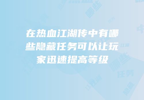 在热血江湖传中有哪些隐藏任务可以让玩家迅速提高等级
