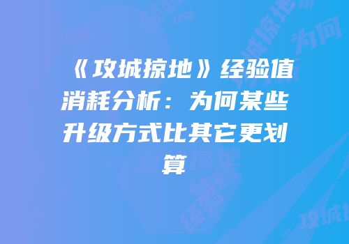 《攻城掠地》经验值消耗分析:为何某些升级方式比其它更划算