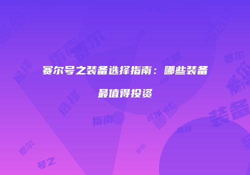 赛尔号之装备选择指南：哪些装备最值得投资