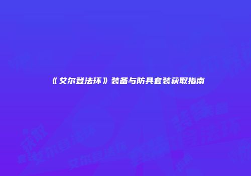 《艾尔登法环》装备与防具套装获取指南