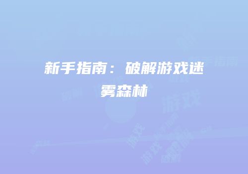新手指南：破解游戏迷雾森林