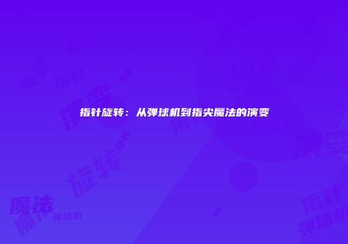 指针旋转：从弹球机到指尖魔法的演变