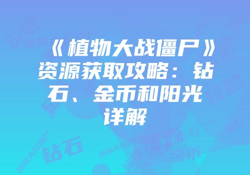 《植物大战僵尸》资源获取攻略：钻石、金币和阳光详解