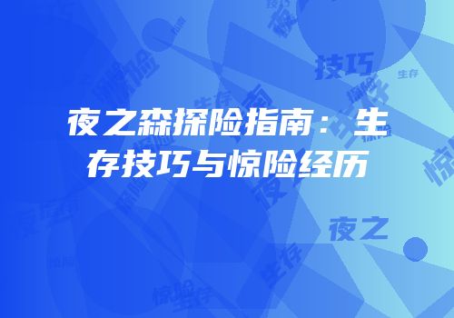 夜之森探险指南：生存技巧与惊险经历