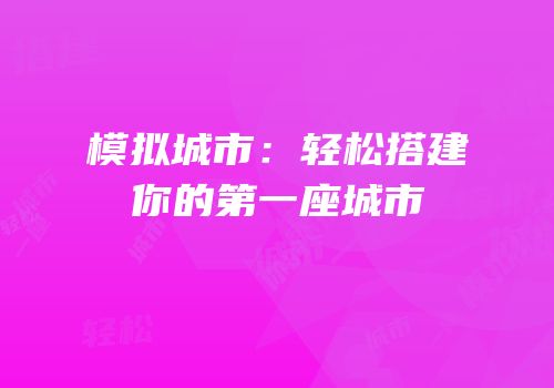 模拟城市：轻松搭建你的第一座城市