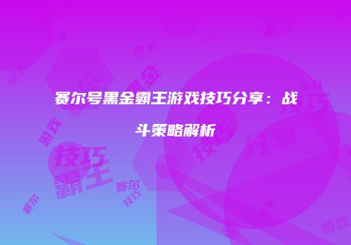 赛尔号黑金霸王游戏技巧分享：战斗策略解析