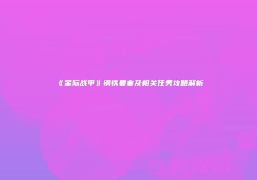《星际战甲》钢铁要塞及相关任务攻略解析