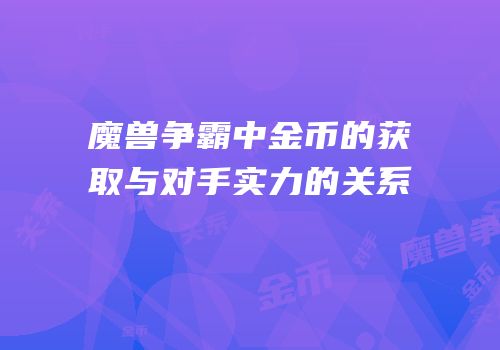 魔兽争霸中金币的获取与对手实力的关系