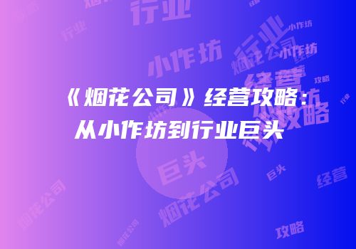 《烟花公司》经营攻略：从小作坊到行业巨头