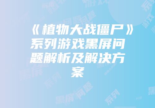 《植物大战僵尸》系列游戏黑屏问题解析及解决方案