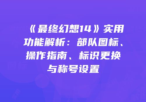 《最终幻想14》实用功能解析：部队图标、操作指南、标识更换与称号设置
