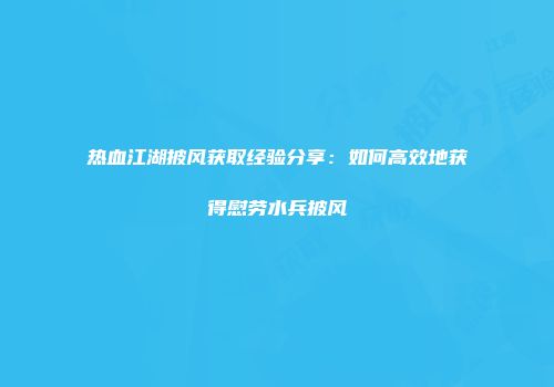 热血江湖披风获取经验分享:如何高效地获得慰劳水兵披风