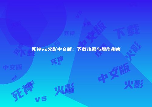 死神vs火影中文版：下载攻略与操作指南
