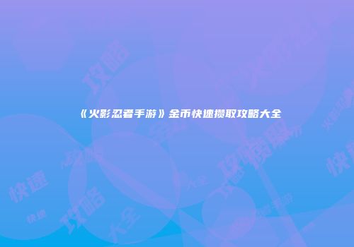 《火影忍者手游》金币快速攒取攻略大全