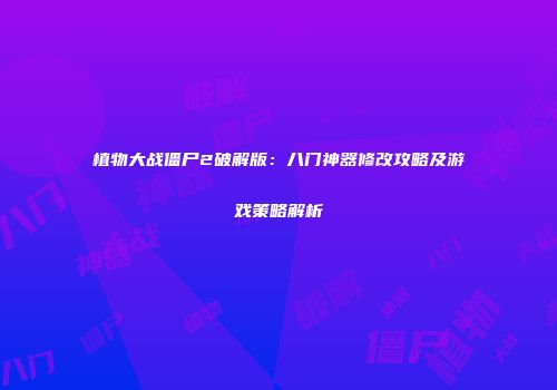植物大战僵尸2破解版：八门神器修改攻略及游戏策略解析