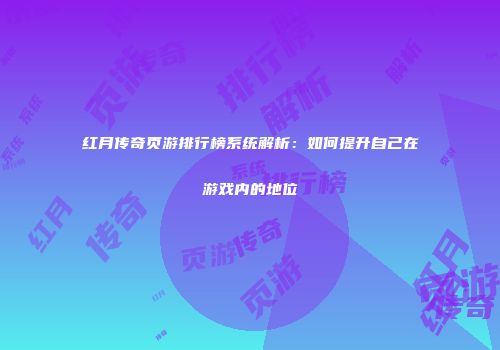 红月传奇页游排行榜系统解析：如何提升自己在游戏内的地位