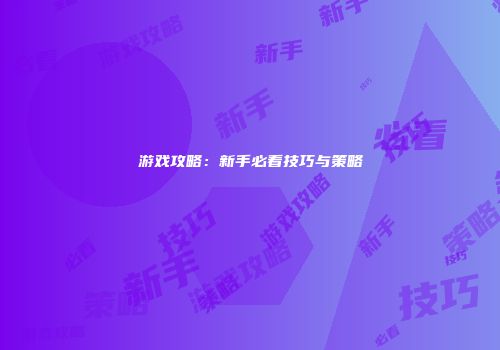 游戏攻略：新手必看技巧与策略