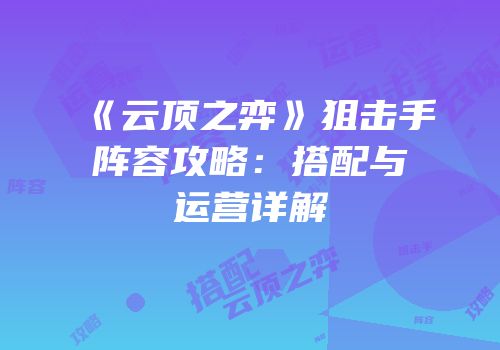 《云顶之弈》狙击手阵容攻略：搭配与运营详解