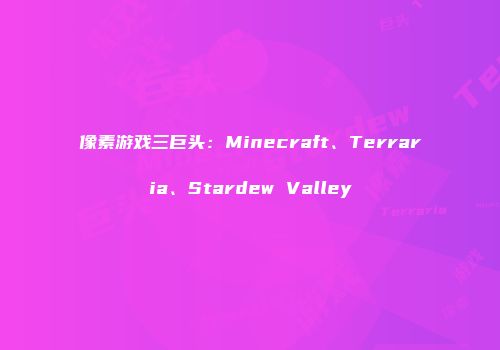 像素游戏三巨头：Minecraft、Terraria、Stardew Valley