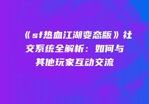 《sf热血江湖变态版》社交系统全解析：如何与其他玩家互动交流