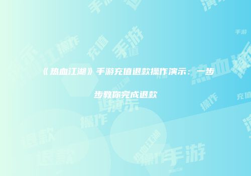 《热血江湖》手游充值退款操作演示：一步步教你完成退款