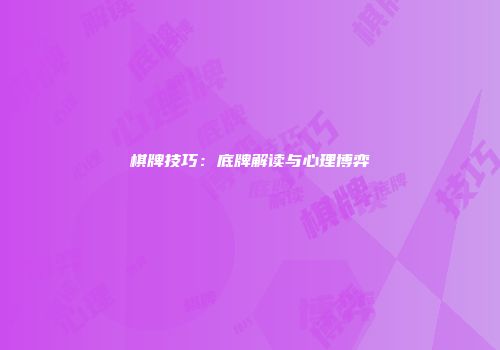 棋牌技巧：底牌解读与心理博弈