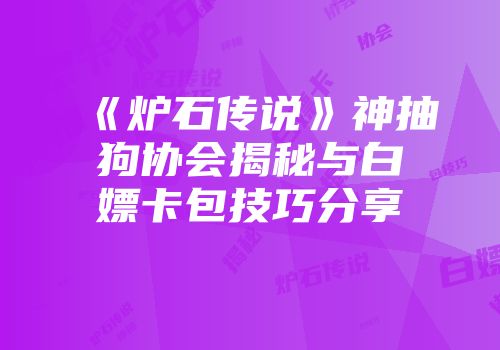 《炉石传说》神抽狗协会揭秘与白嫖卡包技巧分享
