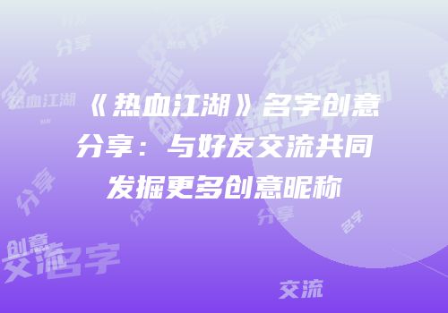 《热血江湖》名字创意分享：与好友交流共同发掘更多创意昵称