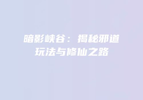 暗影峡谷：揭秘邪道玩法与修仙之路