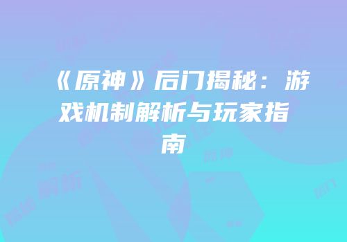 《原神》后门揭秘：游戏机制解析与玩家指南