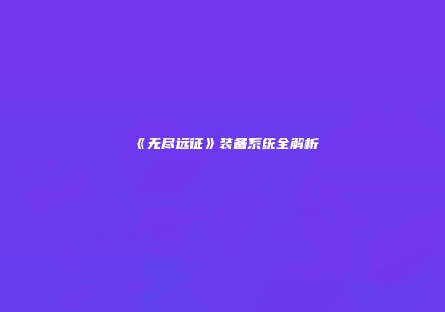 《无尽远征》装备系统全解析