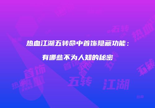 热血江湖五转命中首饰隐藏功能：有哪些不为人知的秘密