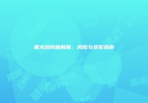 星光庭院破解版：风险与获取指南