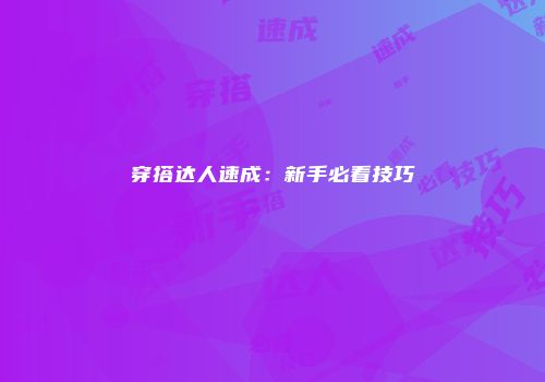 穿搭达人速成：新手必看技巧