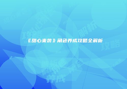 《甜心来袭》角色养成攻略全解析