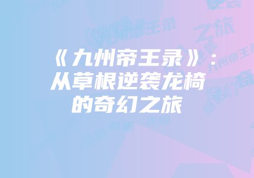 《九州帝王录》：从草根逆袭龙椅的奇幻之旅